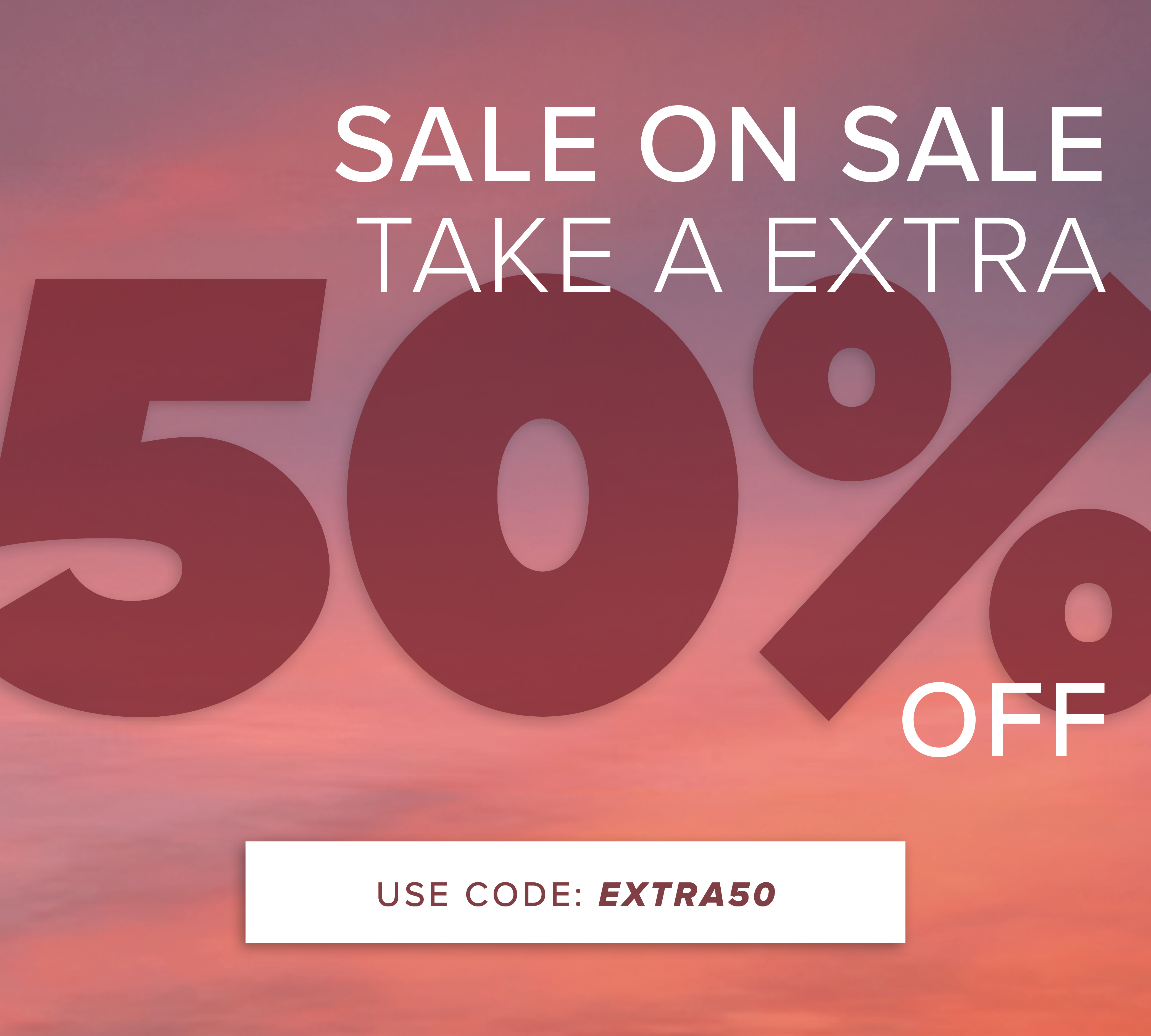 SALE ON SALE TAKE A EXTRA 50% OFF USE CODE EXTRA50