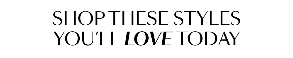 Shop These Styles You'll Love Today