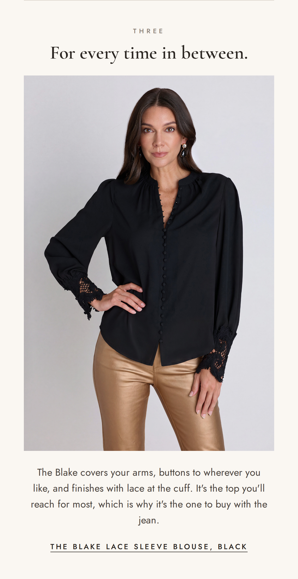 Three. For every time in between. The Blake Lace Sleeve Blouse in Black with the Gold Aria.