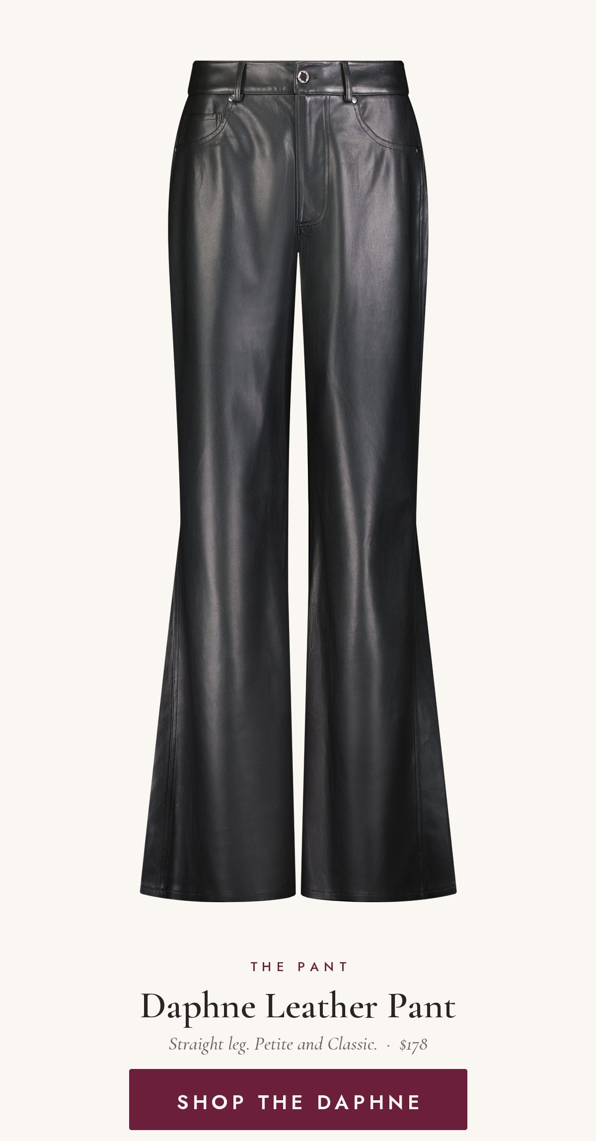 Daphne Leather Pant in Black, $178. Supple matte vegan leather, straight leg, sits at the waist. Petite and Classic lengths. Shop the Daphne.