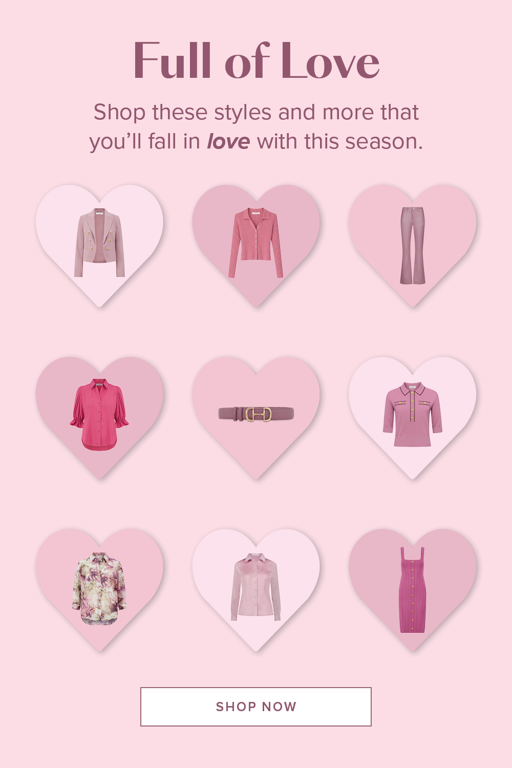 Full of Love. Shop these styles and more that you'll fall in love with this season. Shop Now. An image of a grid of pink, blush and mauve Noli products inside hearts.
