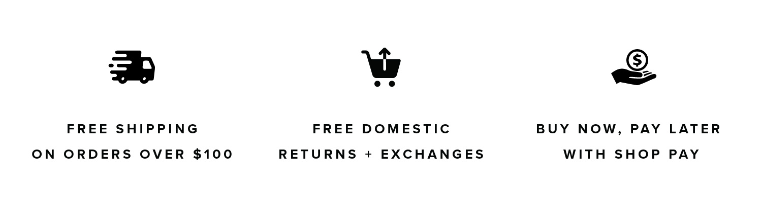 Free Shipping on Orders over $100. Free Domestic Returns and Exchanges. Buy Now Pay Later with Shop Pay