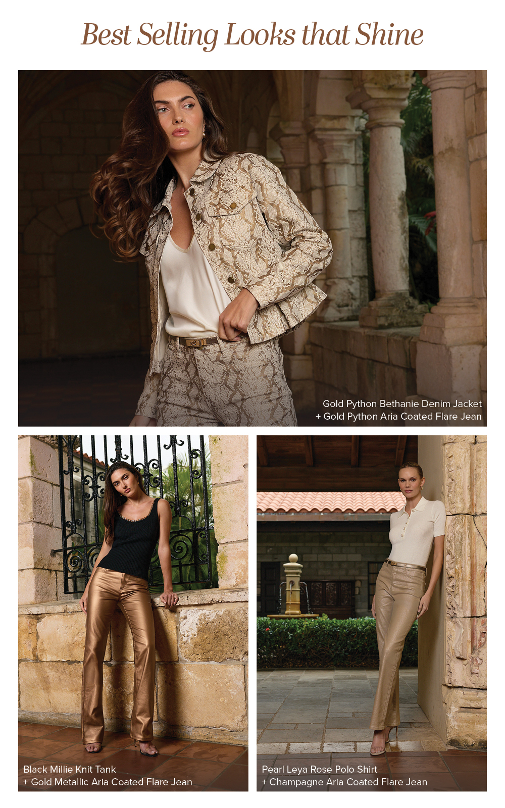 Best Selling Looks that Shine. A 3 image grid of different Gilded looks from the Spring collection including the Gold Python set, Black Millie Knit Tank with the Gold Metallic Aria Coated Flare Jean, and Pear Leya Rose Polo Shirt with the Champagne Aria Coated Flare Jean