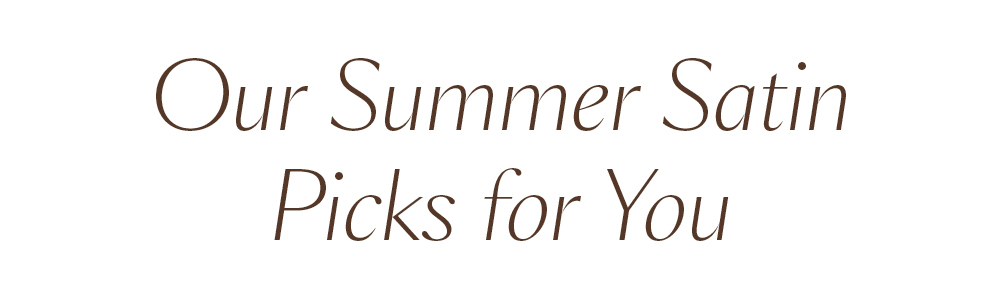 Our Summer Satin Picks for You