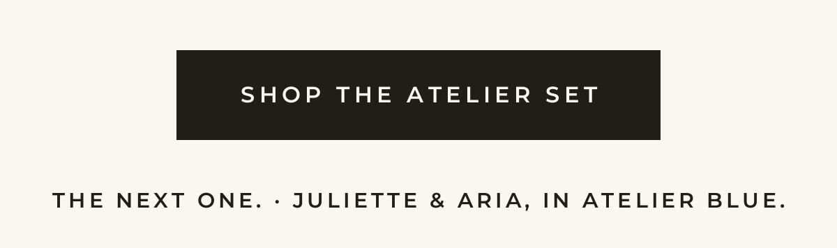 Shop the Atelier Set. The next one — Juliette and Aria, in Atelier Blue.