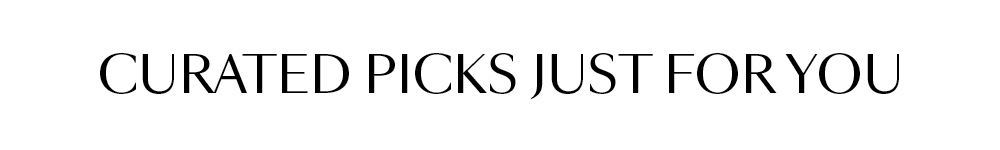 CURATED PICKS JUST FOR YOU