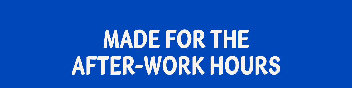 Made For The After-Work Hours