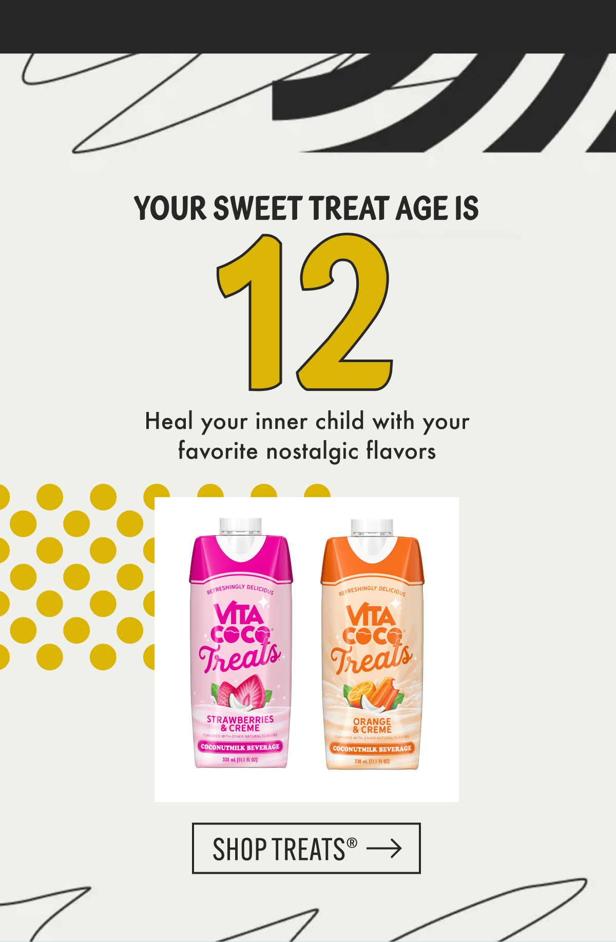 Your sweet treat age is 12 | Heal your inner child with your favorite nostalgic flavors | Shop Treats®