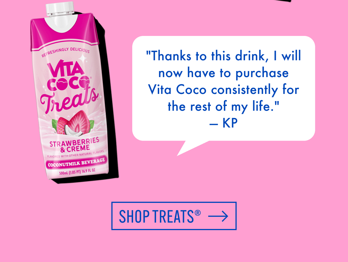 "Thanks to this drink, I will now have to purchase Vita Coco consistently for the rest of my life." - KP | Shop treats®