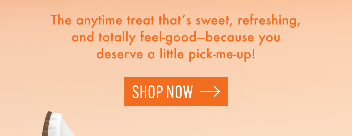 The anytime treat that's sweet, refreshing, and totally feel-good-because you deserve a little pick-me-up! | Shop now