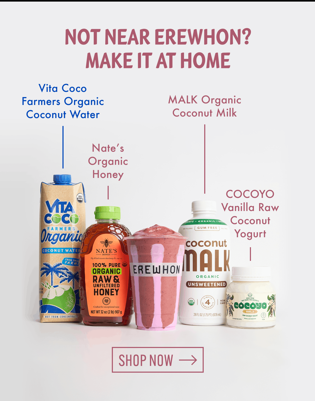 NOT NEAR EREWHON? MAKE IT AT HOME | Vita Coco Farmers Organic Coconut Water | MALK Organic Coconut Milk | Nate's Organic Honey | COCOYO Vanilla Raw Coconut Yogurt | Shop Now