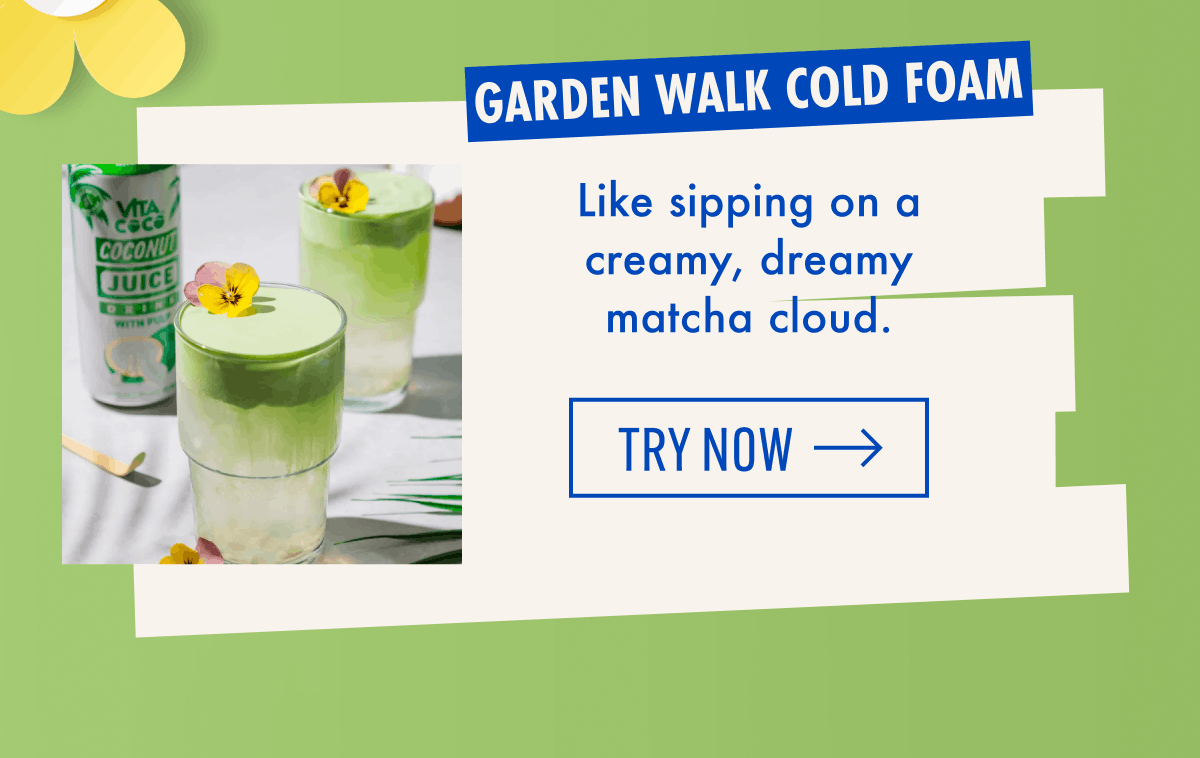 Garden Walk Cold Foam | Like sipping on a creamy, dreamy matcha cloud. | Try Now