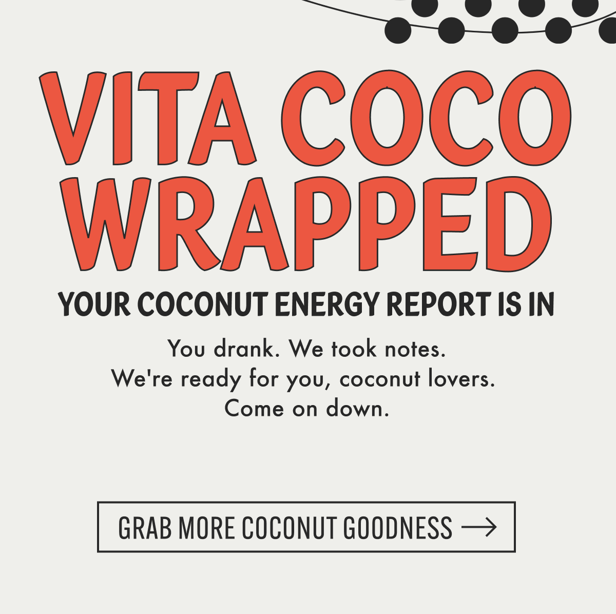 Vita Coco Wrapped | YOUR COCONUT ENERGY REPORT IS IN | You drank. We took notes. We're ready for you, coconut lovers.  Come on down. | Grab More Coconut Goodness
