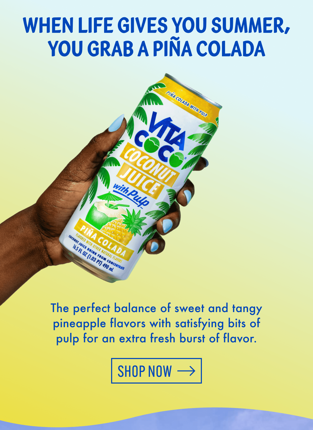 When Life Gives you Summer, You Grab a Pina Colada | The perfect balance of sweet and tangy pineapple flavors with satisfying bits of pulp for an extra fresh burst of flavor. | Shop Now