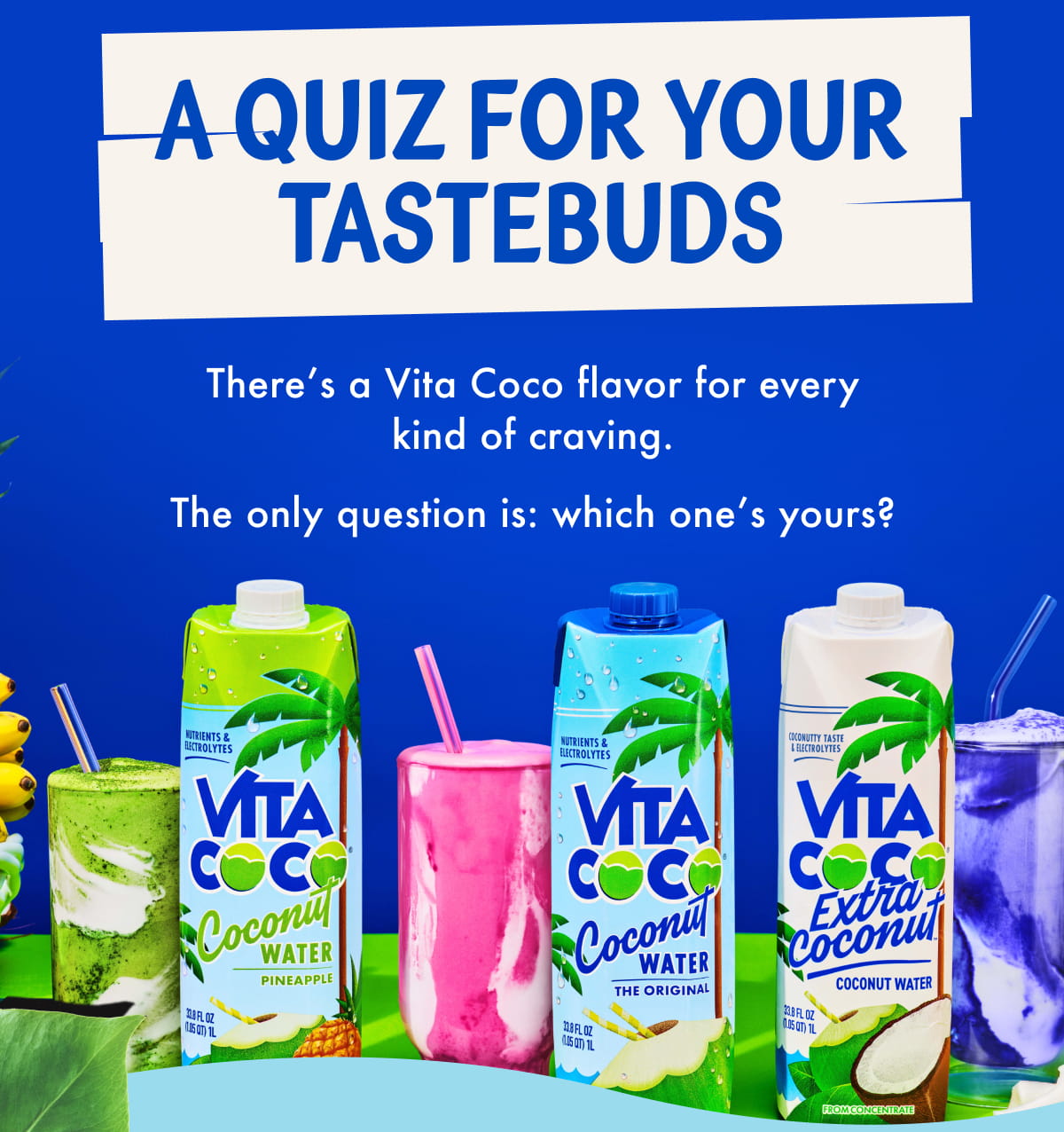 A Quiz For Your Tastebuds There's a Vita Coco flavor for every kind of craving. The only question is: which one's yours?