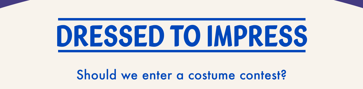 Dressed to impress | Should we enter a costume contest?