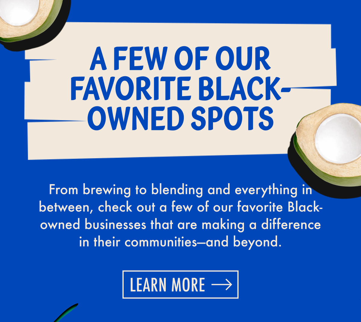 A few of our favorite Black-owned spots | From brewing to blending and everything in between, check out a few of our favorite Black-owned businesses that are making a difference in their communities-and beyond. | Learn more