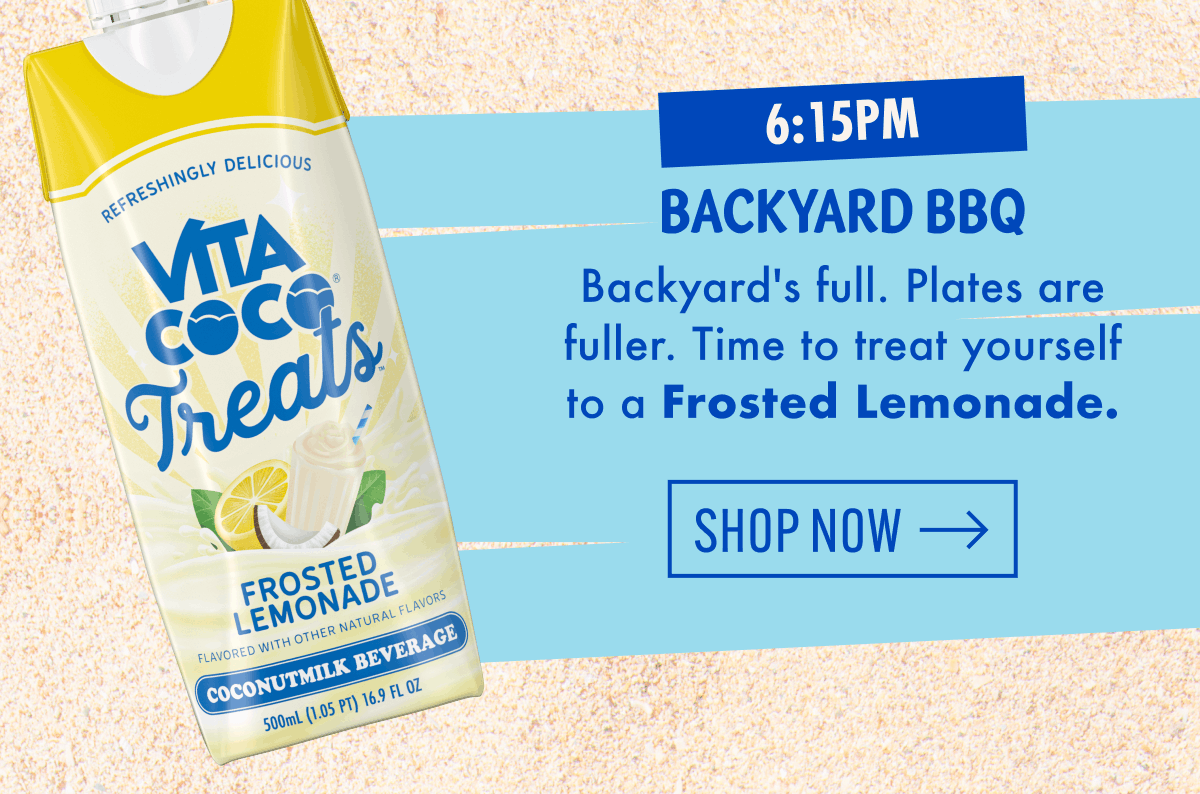 6:15pm | Backyard BBQ | Backyard's full. Plates are fuller. Time to treat yourself to a Frosted Lemonade. | Shop now
