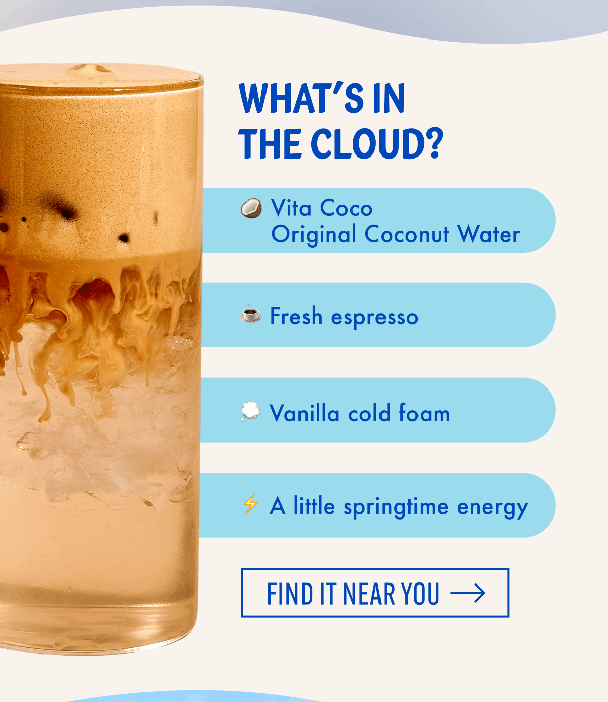 What's In the Cloud | Vita Coco Original Coconut Water, ☕ Fresh espresso, 💭 Vanilla cold foam, ⚡ A little springtime energy | Find it Near You