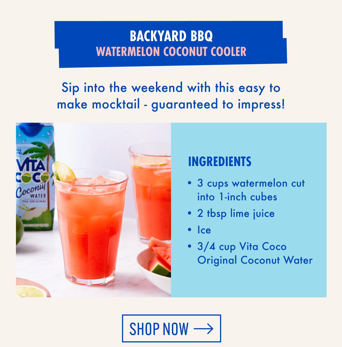 Backyard BBQ Watermelon Coconut Cooler | Sip into the weekend with this easy to make mocktail - guaranteed to impress! | Ingredients | 3 cups watermelon cut into 1-inch cubes | 2 tbsp lime juice | Ice | 3/4 cup Vita Coco Original Coconut Water | Shop now