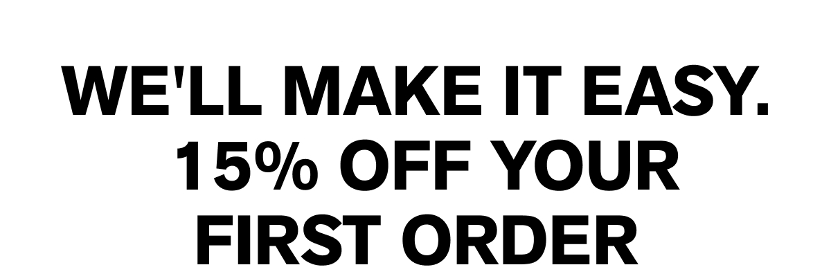 WE'LL MAKE IT EASY. 15% OFF YOUR FIRST ORDER  [[Claim My 15% Off]]