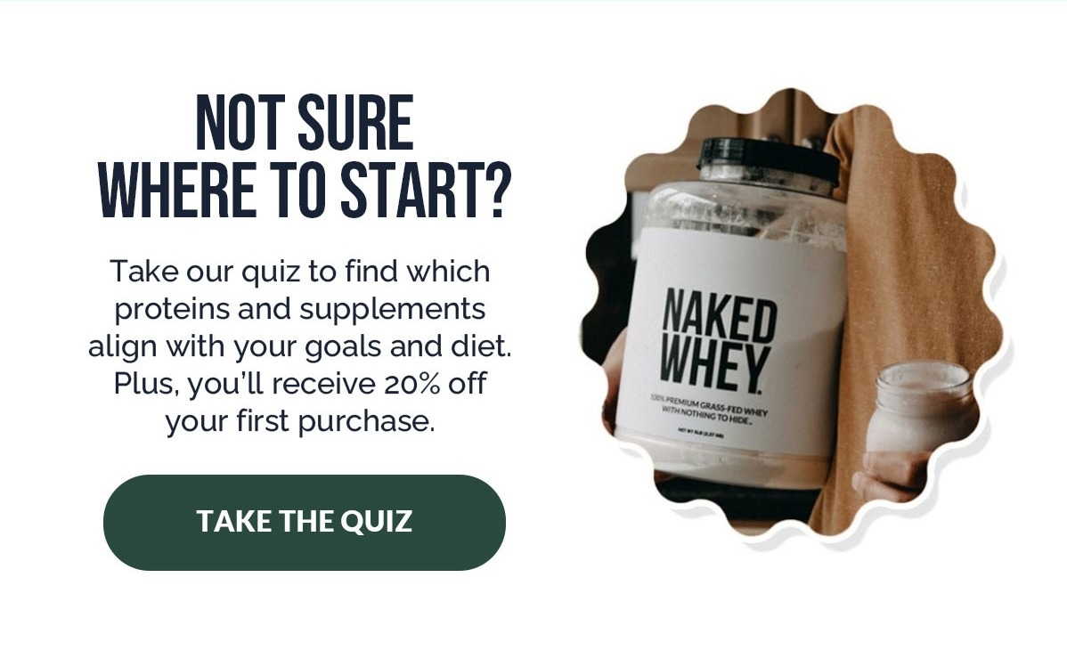 Take our quiz to find which proteins and supplements align with your goals and diets. Plus you'll receive 20% off your first purchase.