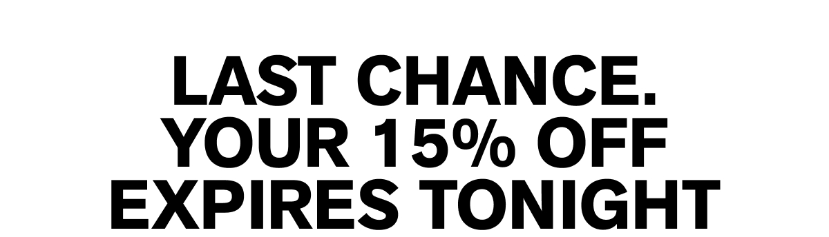last chance. your 15% off EXPIRES tonight