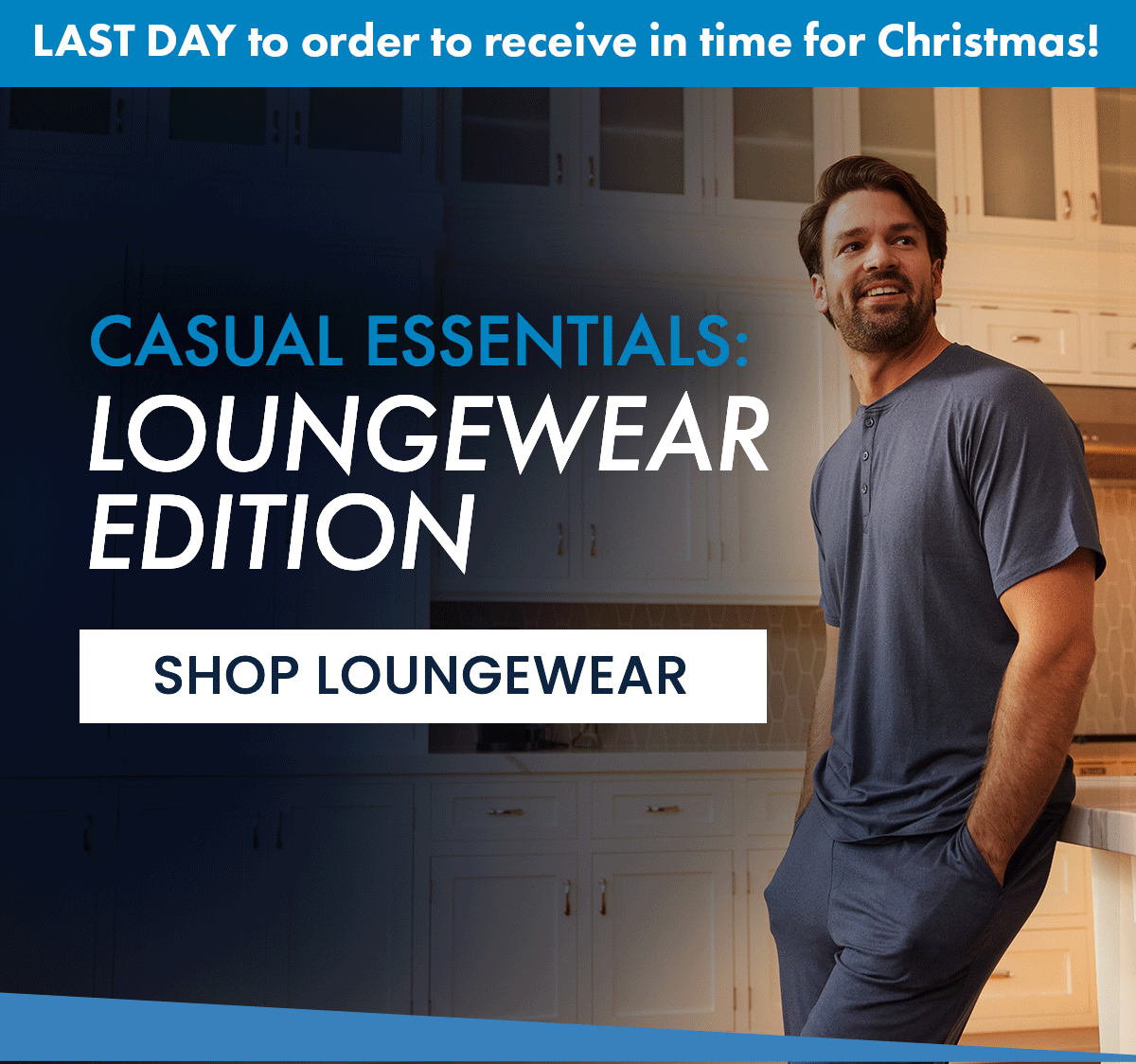Banner: LAST DAY to order to receive in time for Christmas!  CASUAL ESSENTIALS: LOUNGEWEAR EDITION