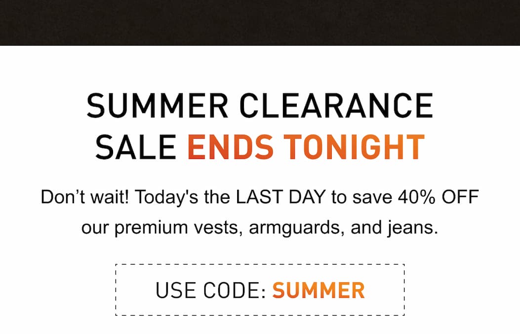Don't wait! Today's the LAST DAY to save 40% OFF our premium vests, armguards, and jeans. USE CODE: SUMMER
