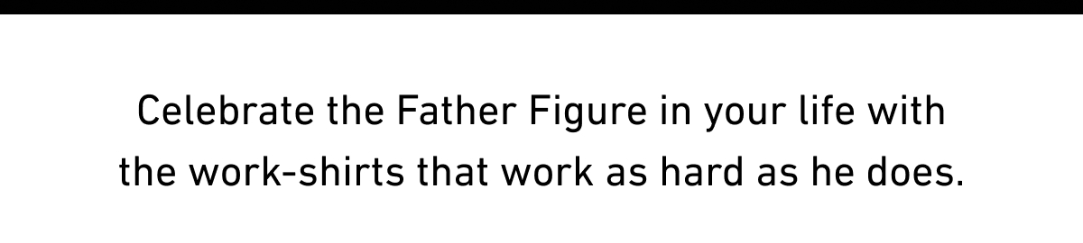 Celebrate the Father Figure in your life with the work-shirts that work as hard as he does.