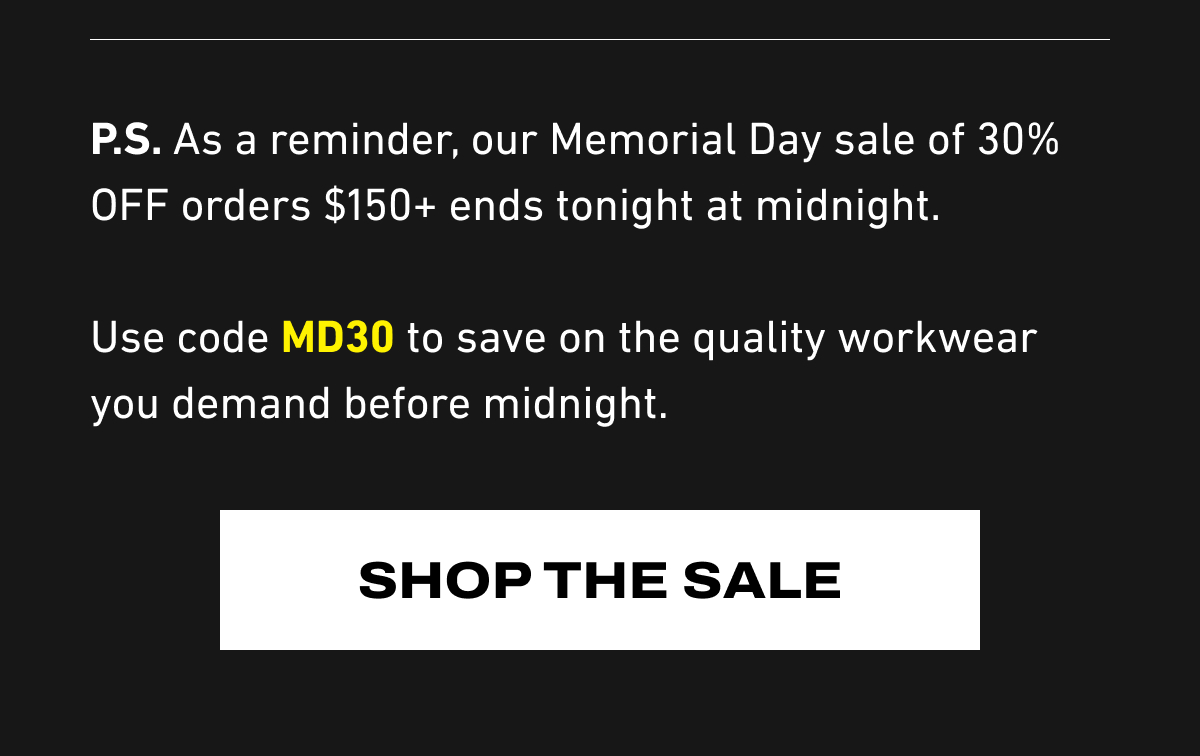 P.S. As a reminder, our Memorial Day sale of 30% OFF orders $150+ ends tonight at midnight.  Use code MD30 to save on the quality workwear you demand before midnight.
