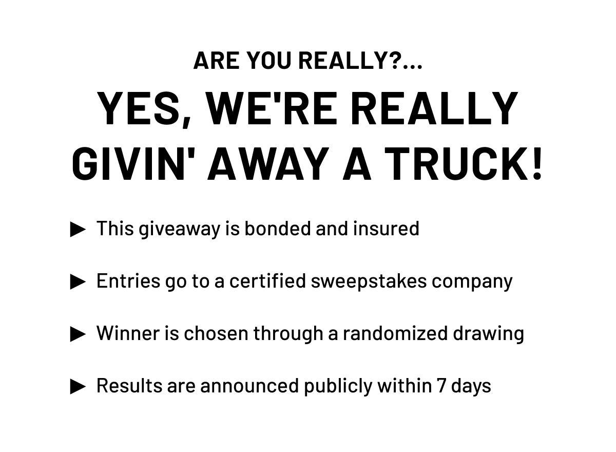 Yes, we are really giving away a truck! Everything is bonded and insured. Winner is chosen through a randomized drawing and announced publicly