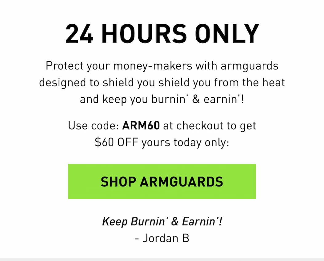 Protect your money-makers with armguards designed to shield you shield you from the heat and keep you burnin' & earnin'! Use code: ARM60 at checkout to get $60 OFF yours today only: