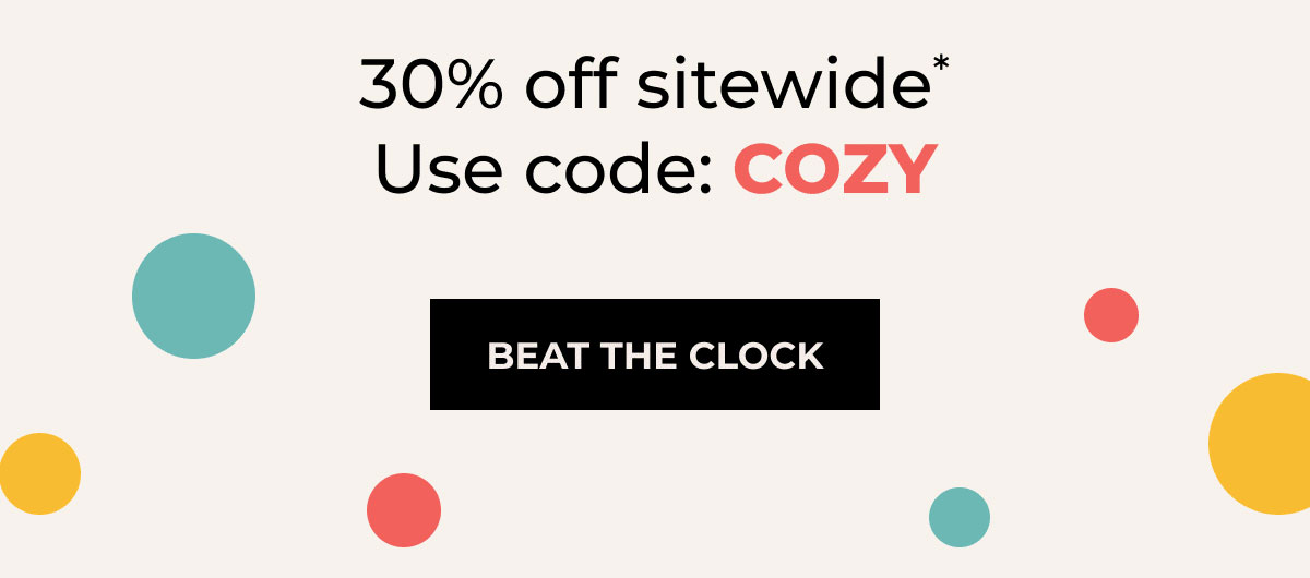 30% off sitewide* | Use code: COZY | BEAT THE CLOCK