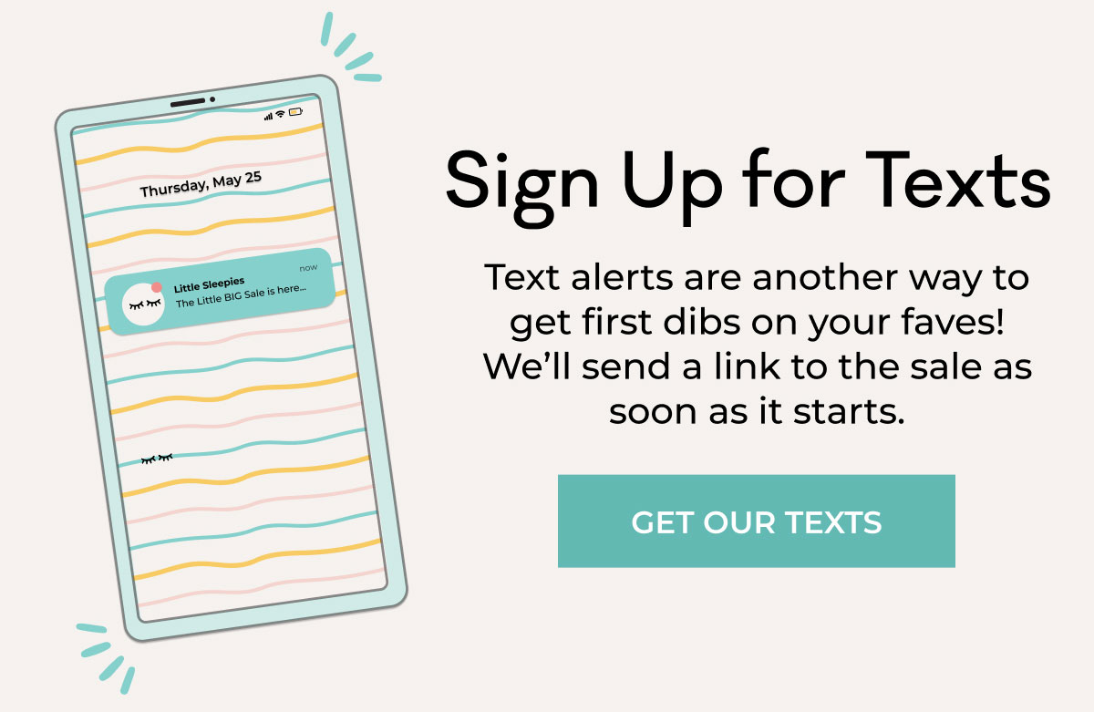 Sign Up for Texts | Text alerts are another way to get first dibs on your faves! We'll send a link to the sale as soon as it starts. | GET OUR TEXTS