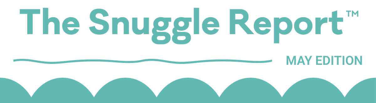 The Snuggle Report | May Edition