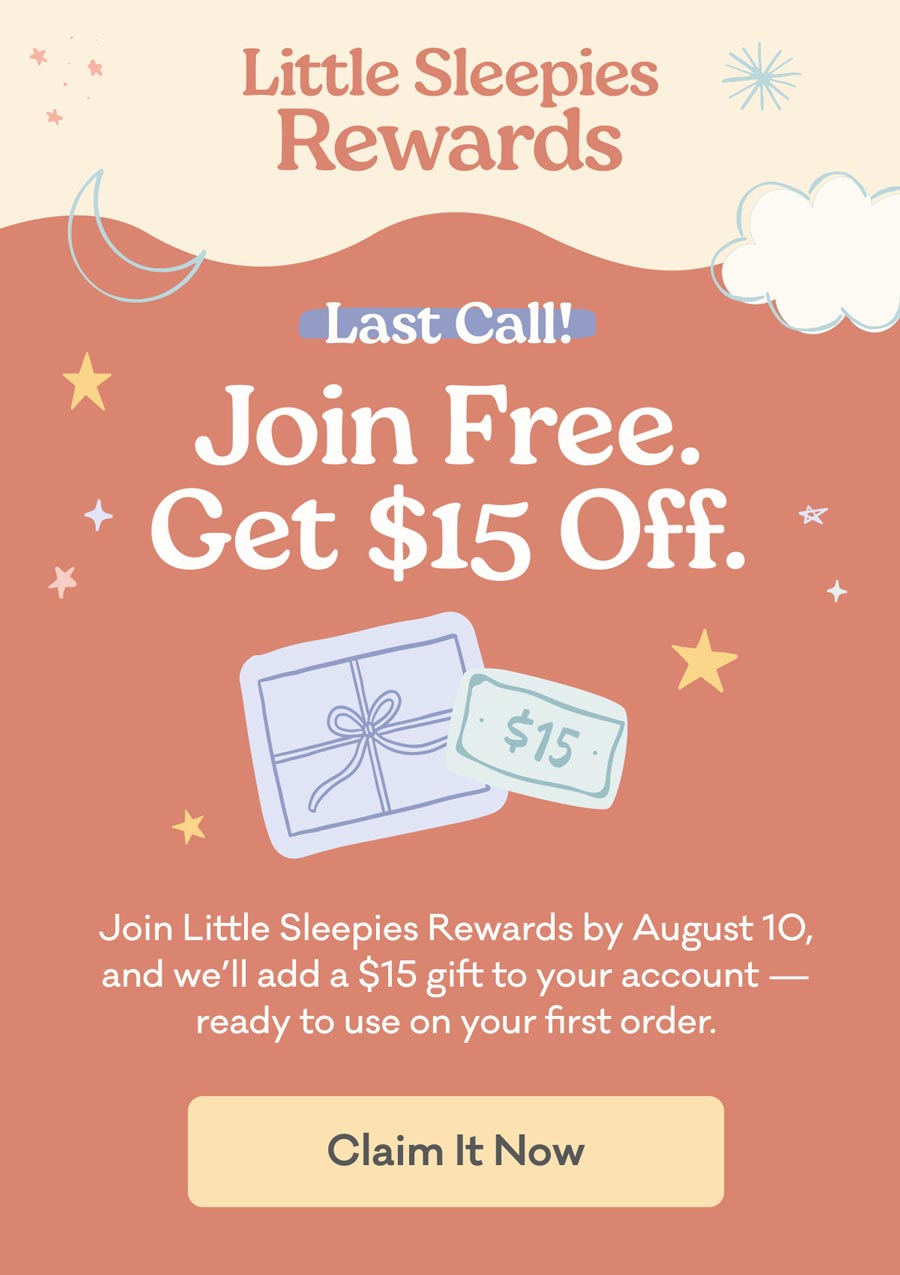 Little Sleepies Rewards | Last Call! Join Free. Get $15 Off. Join Little Sleepies Rewards by August 10, and we’ll add a $15 gift to your account — ready to use on your first order. Claim It Now.