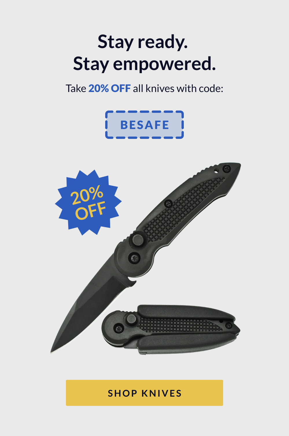 Stay ready. Stay empowered. Take 20% off all knives with code BESAFE - Shop Knives