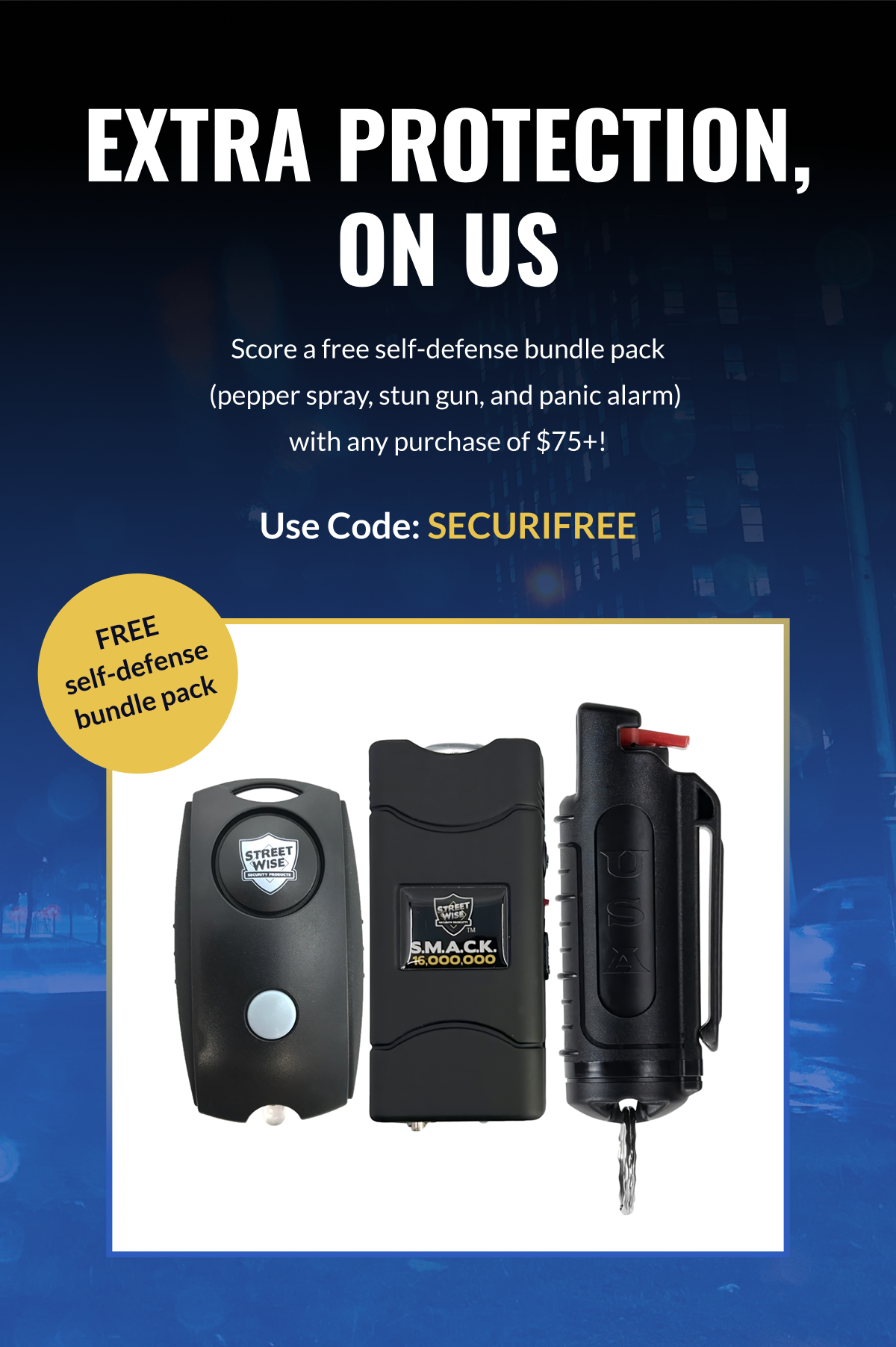 Extra protection, on us // Score a free self-defense bundle pack (pepper spray, stun gun, and panic alarm) with any purchase of $75+!  Code: SECURIFREE