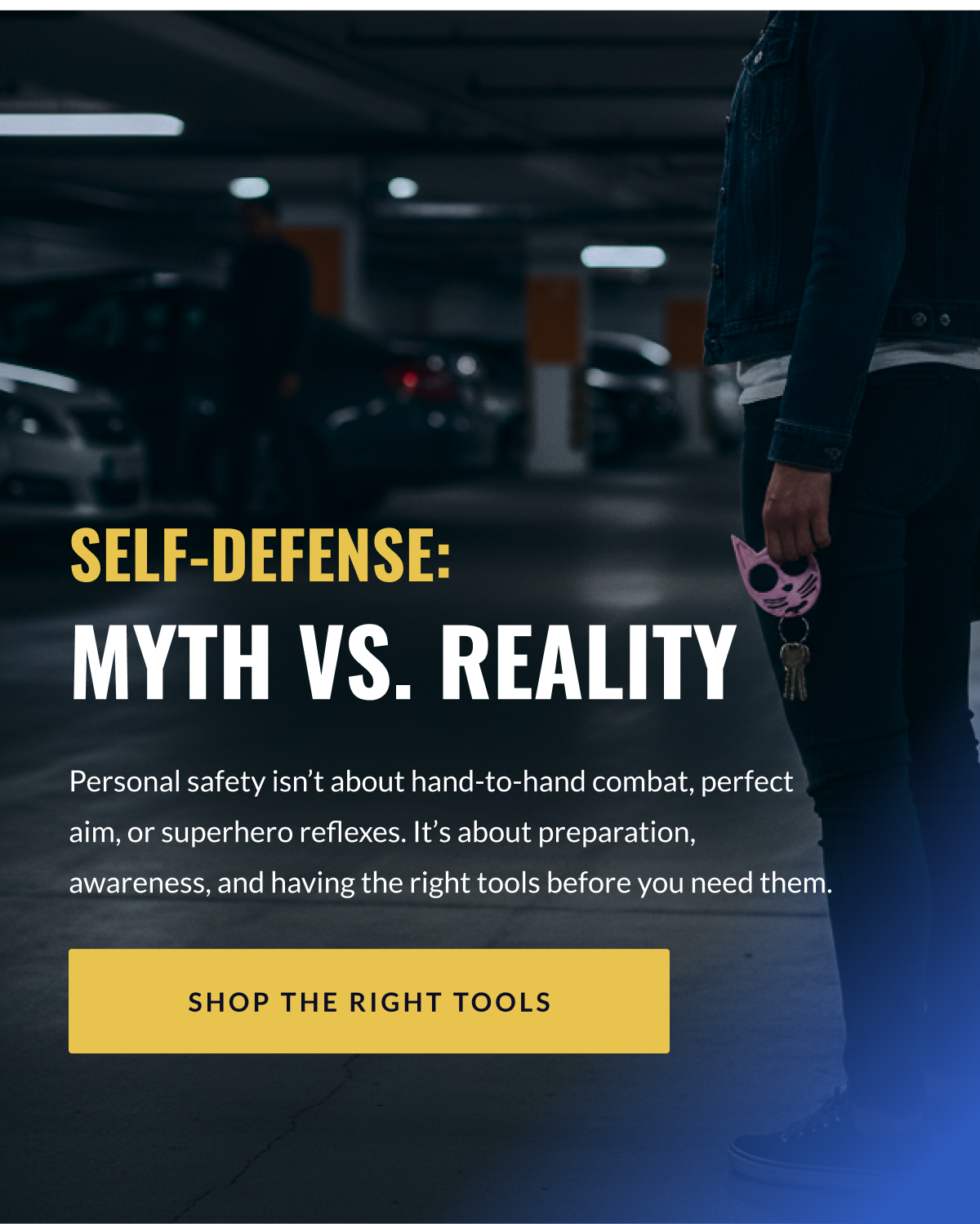 Self-Defense: Myth vs. Reality / Personal safety isn't about hand-to-hand combat, perfect aim, or superhero reflexes. It's about preparation, awareness, and having the right tools before you need them. [SHOP THE RIGHT TOOLS]