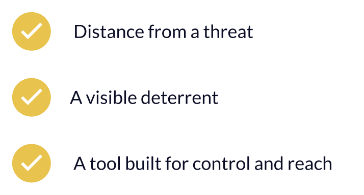 ✔ Distance from a threat ✔ A visible deterrent ✔ A tool built for control and reach