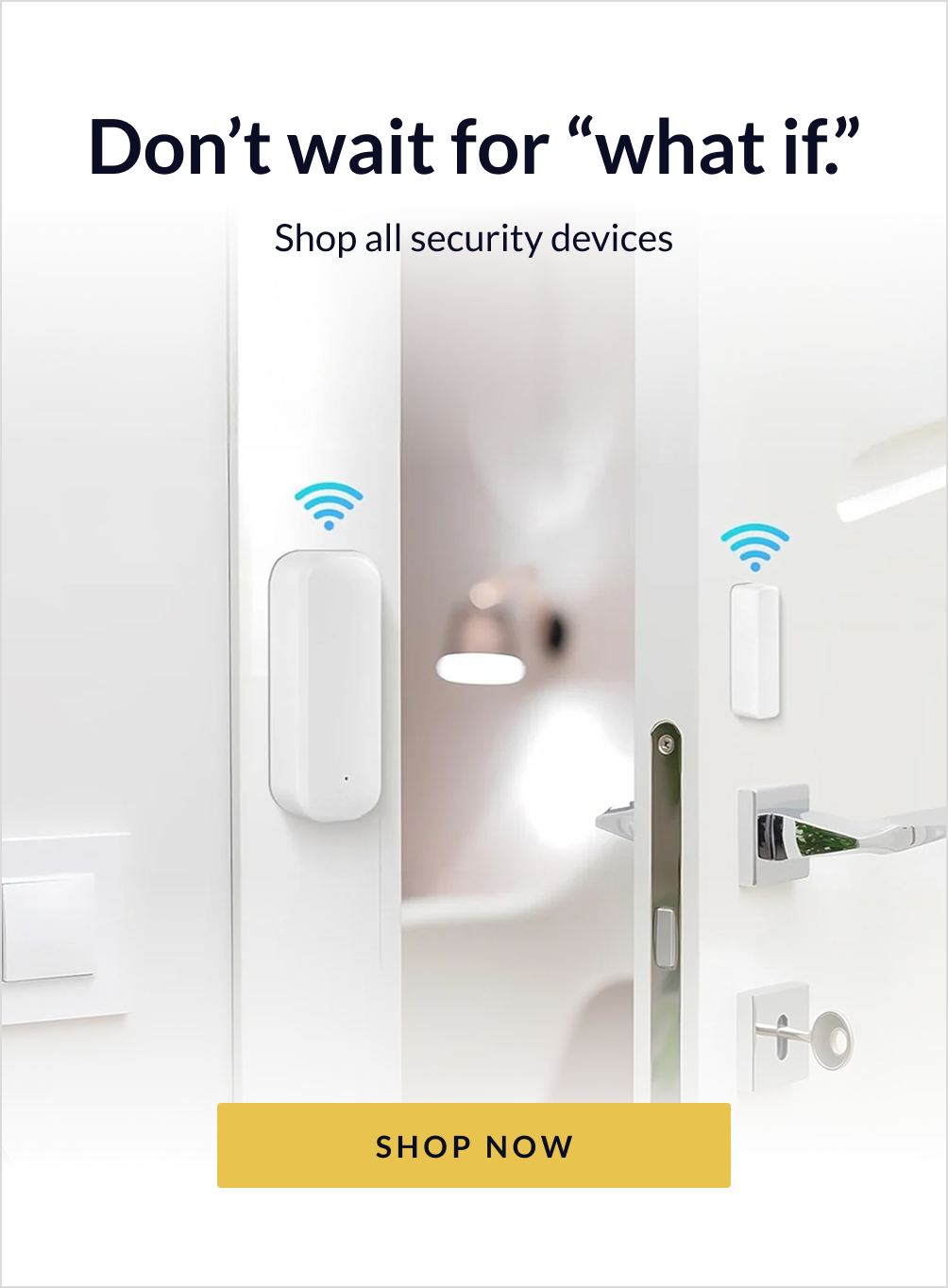 Don't wait for "what if." Click to shop all security devices