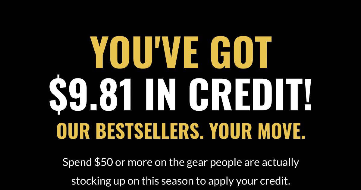 You've Got $9.81 In Credit! Our bestsellers. Your move. Spend $50 or more on the gear people are actually stocking up on this season to apply your credit.