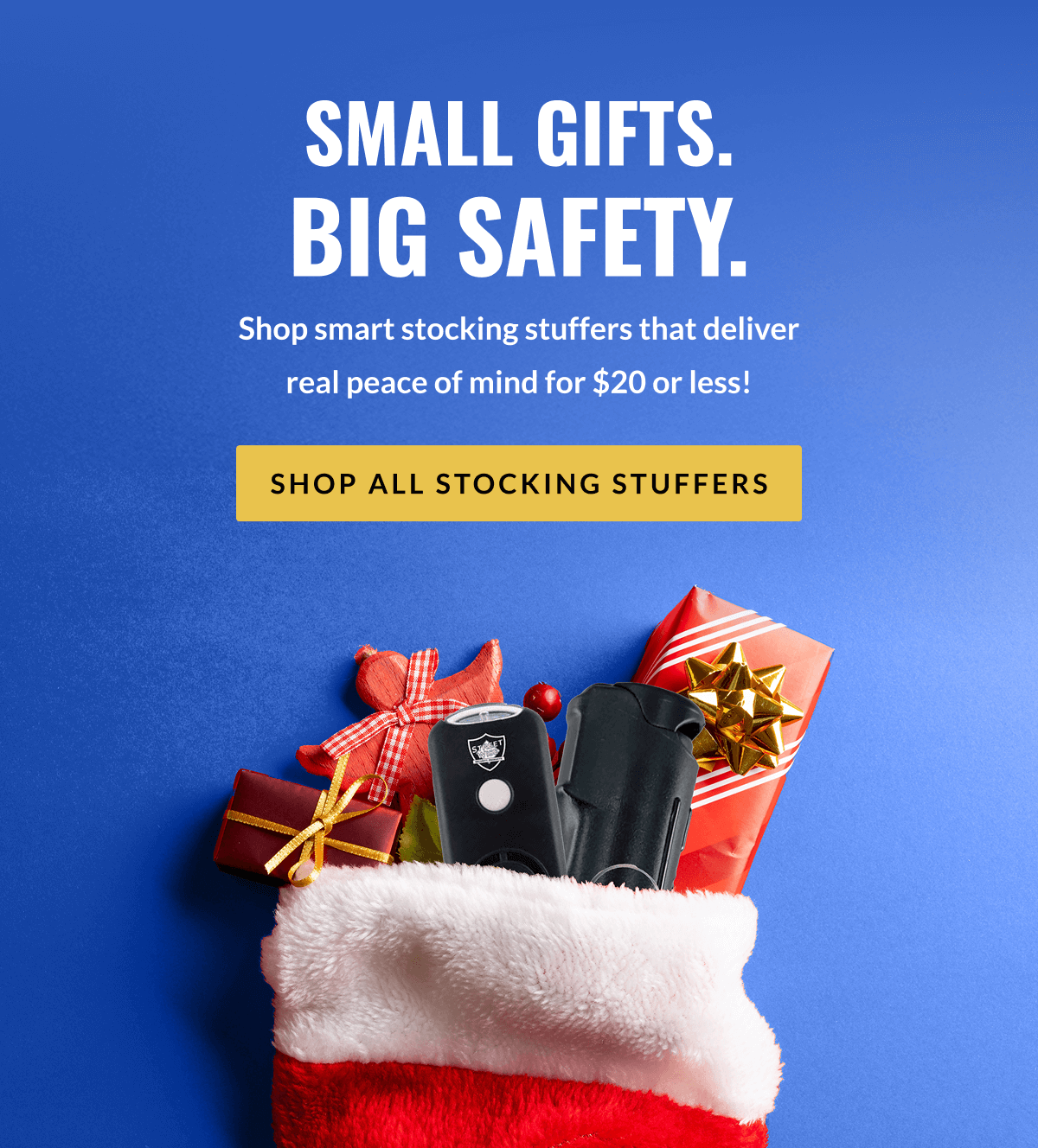 Small gifts. Big safety. Shop smart stocking stuffers that deliver real peace of mind for $20 or less! [SHOP ALL STOCKING STUFFERS]