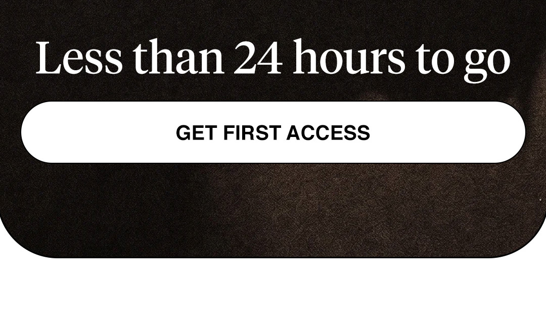 Less than 24 hours to go  GET FIRST ACCESS