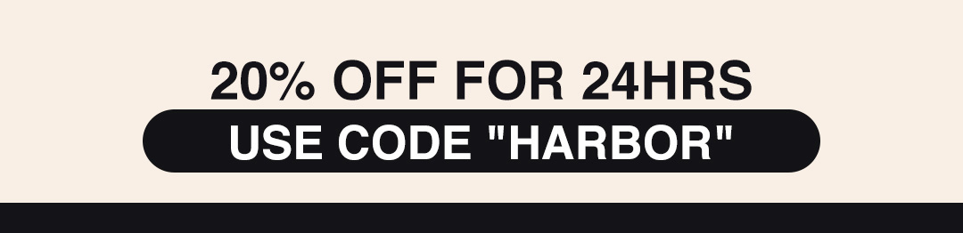 20% OFF FOR 24HRS USE CODE "HARBOR"