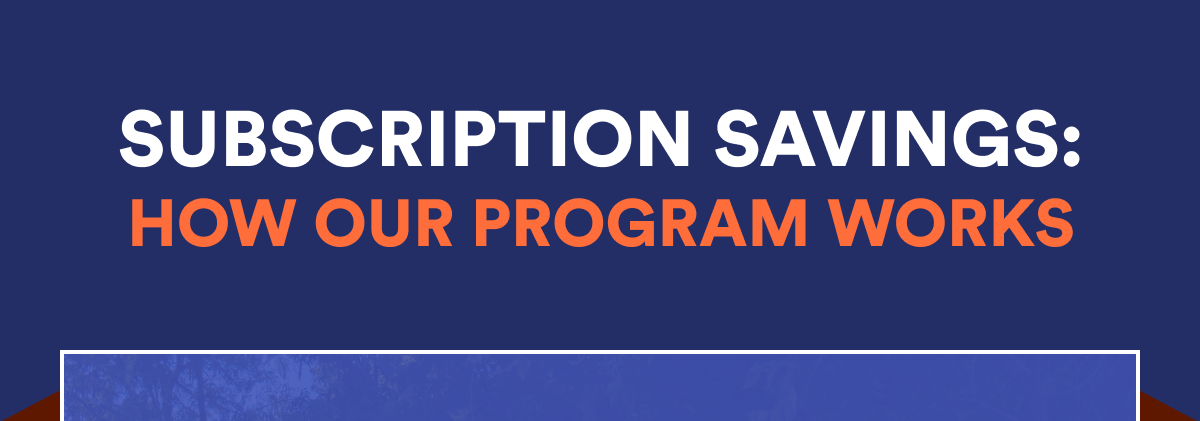 SUBSCRIPTION SAVINGS: HOW OUR PROGRAM WORKS