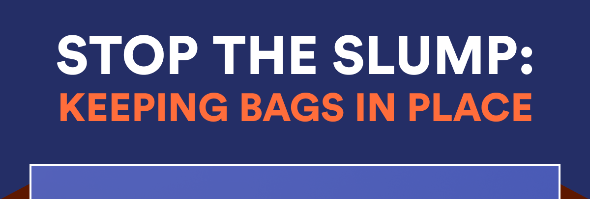 STOP THE SLUMP: KEEPING BAGS IN PLACE