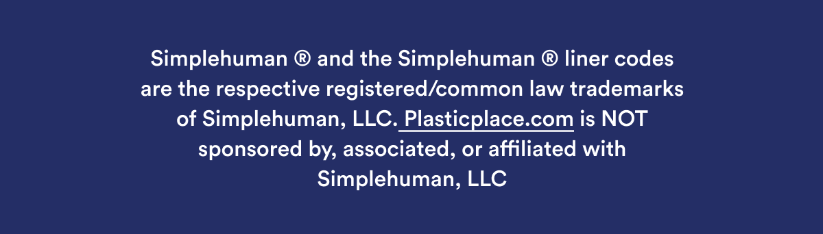 Simplehuman ® and the Simplehuman ® liner codes are the respective registered/common law trademarks of Simplehuman, LLC. Plasticplace.com is NOT sponsored by, associated, or affiliated with Simplehuman, LLC