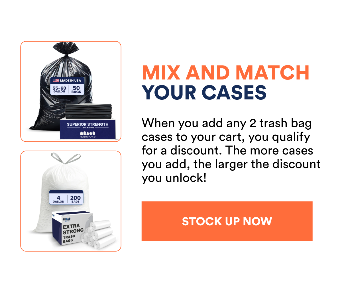 MIX AND MATCH YOUR CASES When you add any 2 trash bag cases to your cart, you qualify for a discount. STOCK UP NOW